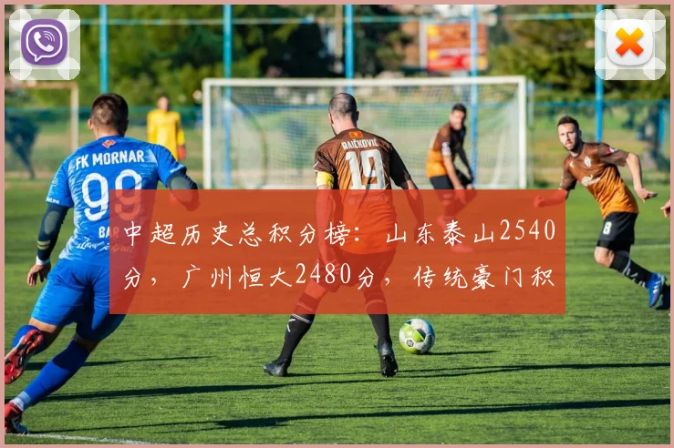 中超历史总积分榜：山东泰山2540分，广州恒大2480分，传统豪门积分差距仅60分