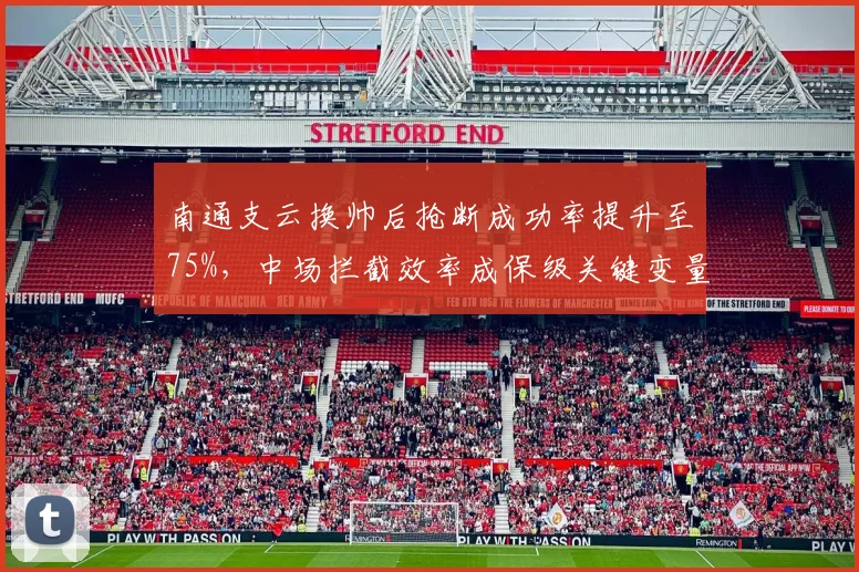南通支云换帅后抢断成功率提升至75%,中场拦截效率成保级关键变量