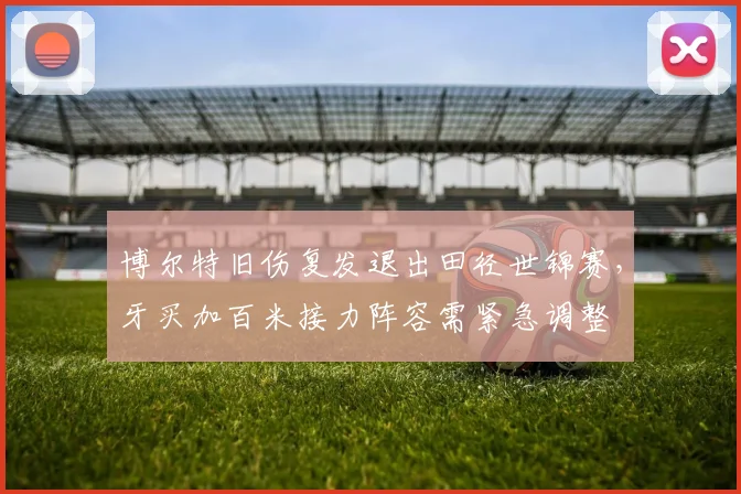 博尔特旧伤复发退出田径世锦赛，牙买加百米接力阵容需紧急调整