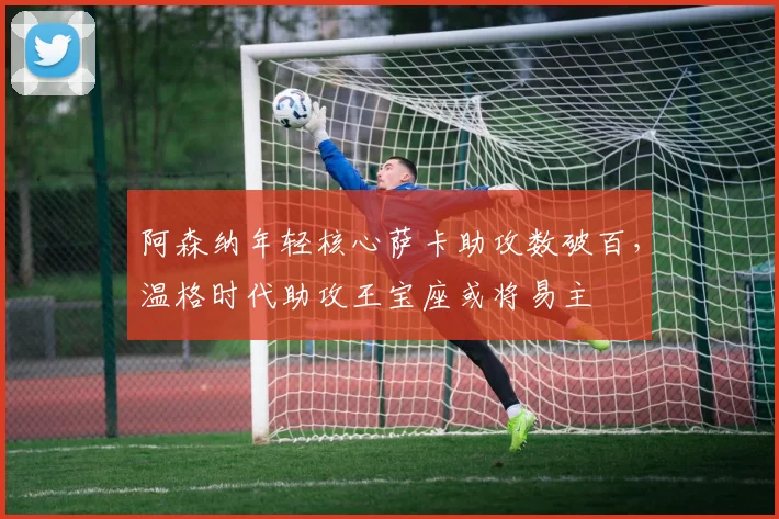 阿森纳年轻核心萨卡助攻数破百,温格时代助攻王宝座或将易主